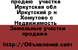 продаю 2 участка - Иркутская обл., Иркутский р-н, Хомутово с. Недвижимость » Земельные участки продажа   